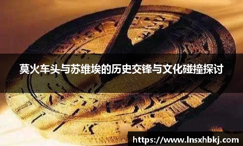 莫火车头与苏维埃的历史交锋与文化碰撞探讨