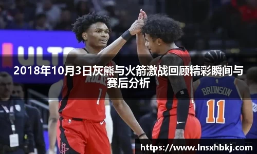 2018年10月3日灰熊与火箭激战回顾精彩瞬间与赛后分析