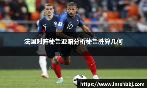法国对阵秘鲁亚赔分析秘鲁胜算几何